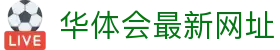 华体会最新网址|华体会国际首页 - (中国)湖北省华体会最新网址集团公司欢迎您